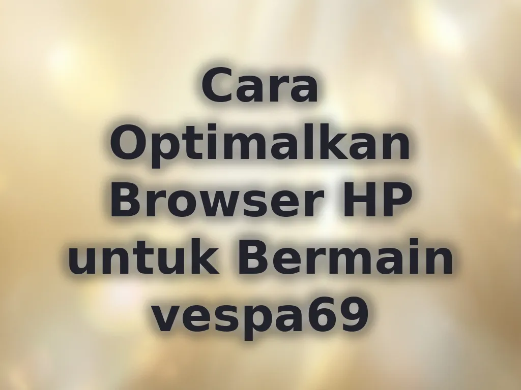 Cara Optimalkan Browser HP untuk Bermain vespa69